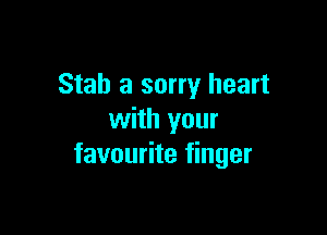Stab a sorry heart

with your
favourite finger