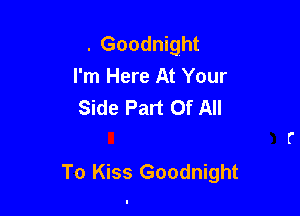 . Goodnight
I'm Here At Your
Side Part Of All

To Kiss Goodnight