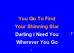 You Go To Find

Your Shinning Star
Darling I Need You
Wherever You Go