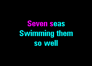 Seven seas

Swimming them
so well