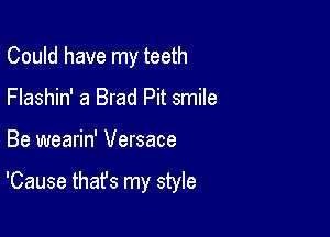 Could have my teeth
Flashin' a Brad Pit smile

Be wearin' Versace

'Cause that's my style