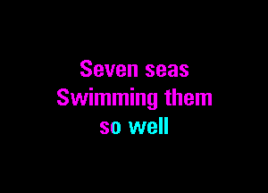 Seven seas

Swimming them
so well