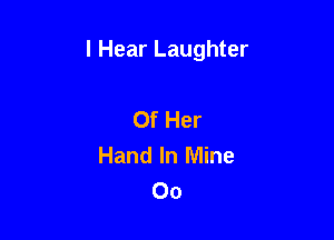 I Hear Laughter

Of Her
Hand In Mine
00