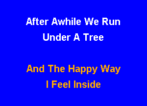 After Awhile We Run
Under A Tree

And The Happy Way
I Feel Inside