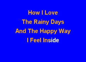 How I Love
The Rainy Days
And The Happy Way

I Feel Inside