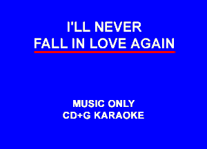 I'LL NEVER
FALL IN LOVE AGAIN

MUSIC ONLY
CEHG KARAOKE