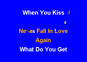 When You Kiss il
5

News Fall In Love

Again
What Do You Get