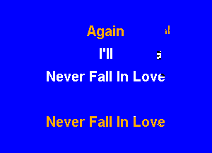 Again
I'll 5
Never Fall In Love

Never Fall In Love