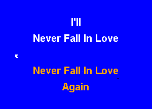 I'll
Never Fall In Love

Never Fall In Love

Again