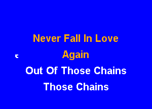 Never Fall In Love

Again
Out Of Those Chains
Those Chains