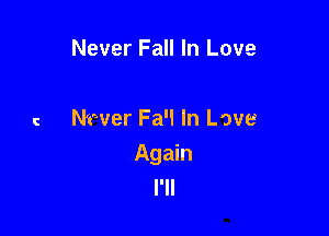 Never Fall In Love

c Never Fa'l In Love

Again
I'll