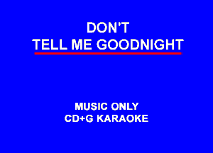 DON'T
TELL ME GOODNIGHT

MUSIC ONLY
CIMG KARAOKE