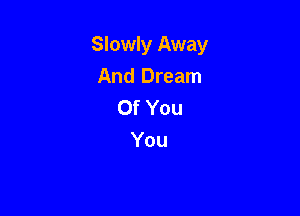 Slowly Away

And Dream
Of You
You