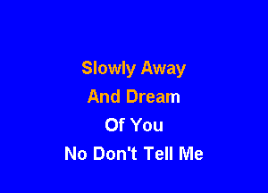 Slowly Away

And Dream
Of You
No Don't Tell Me
