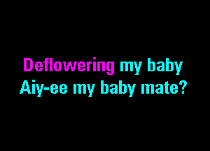 Deflowering my baby

Aiy-ee my baby mate?