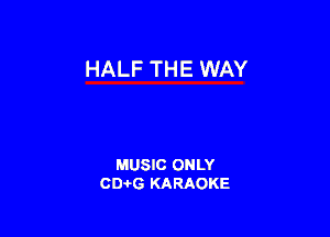 HALF THE WAY

MUSIC ONLY
CIMG KARAOKE