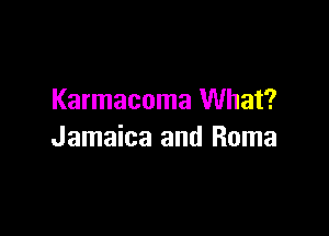 Karmacoma What?

Jamaica and Roma