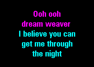 Ooh ooh
dream weaver

I believe you can
get me through
the night