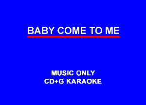 BABY COME TO ME

MUSIC ONLY
CIMG KARAOKE