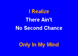 l Realize
There Ain't
No Second Chance

Only In My Mind