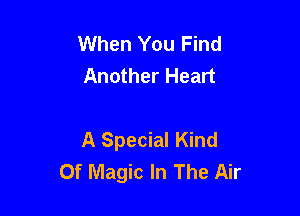 When You Find
Another Heart

A Special Kind
Of Magic In The Air