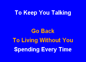 To Keep You Talking

Go Back
To Living Without You
Spending Every Time