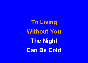 To Living
Without You

The Night
Can Be Cold
