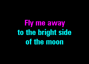 Fly me away

to the bright side
of the moon