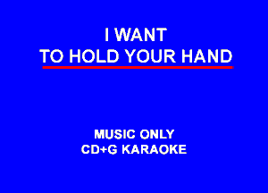 I WANT
TO HOLD YOUR HAND

MUSIC ONLY
CIMG KARAOKE