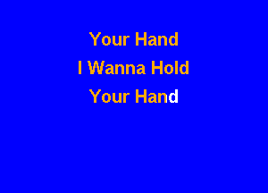 Your Hand
I Wanna Hold
Your Hand