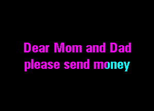 Dear Mom and Dad

please send money