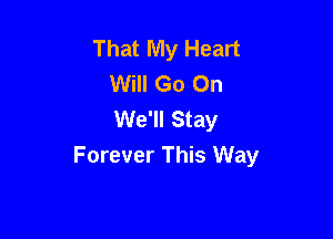 That My Heart
Will Go On
We'll Stay

Forever This Way