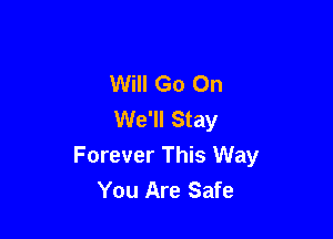Will Go On
We'll Stay

Forever This Way
You Are Safe