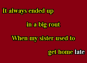 It always ended up

in a big rout
When my sister used to

get home late