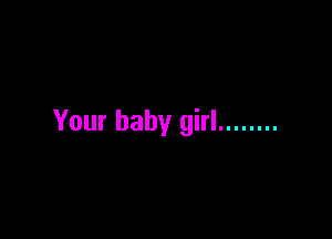 Your baby girl ........