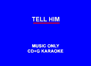 TELL HIM

MUSIC ONLY
0016 KARAOKE