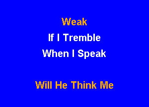 Weak
If I Tremble
When I Speak

Will He Think Me