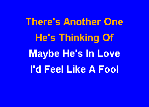 There's Another One
He's Thinking Of

Maybe He's In Love
I'd Feel Like A Fool