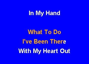 In My Hand

What To Do
I've Been There
With My Heart Out