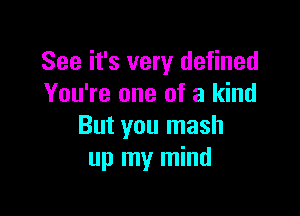 See it's very defined
You're one of a kind

But you mash
up my mind