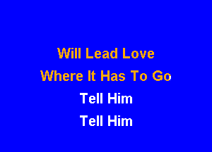 Will Lead Love
Where It Has To Go

Tell Him
Tell Him