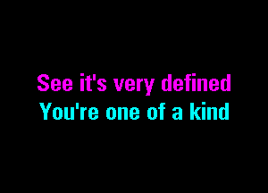 See it's very defined

You're one of a kind