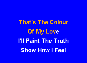That's The Colour
Of My Love

I'll Paint The Truth
Show How I Feel