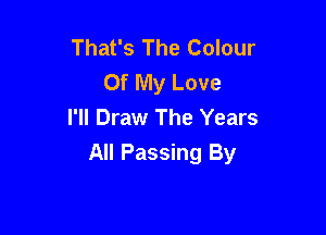 That's The Colour
Of My Love
I'll Draw The Years

All Passing By