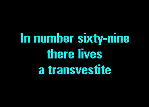 In number sixty-nine

there lives
a transvestite