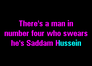 There's a man in

number four who swears
he's Saddam Hussein