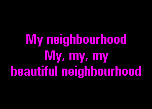 My neighbourhood

My. my. my
beautiful neighbourhood