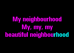 My neighbourhood

My. my. my
beautiful neighbourhood