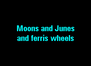 Moons and Junes

and ferris wheels