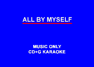 ALL BY MYSELF

MUSIC ONLY
0016 KARAOKE